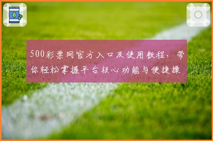 500彩票网官方入口及使用教程,带你轻松掌握平台核心功能与便捷操作体验