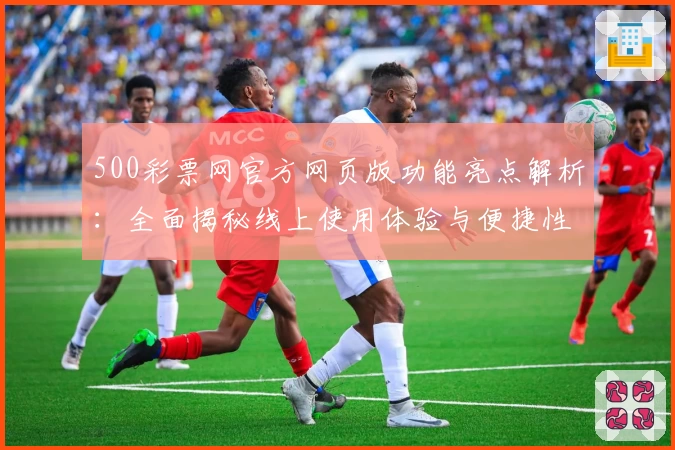 500彩票网官方网页版功能亮点解析:全面揭秘线上使用体验与便捷性