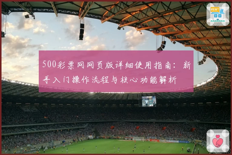 500彩票网网页版详细使用指南：新手入门操作流程与核心功能解析