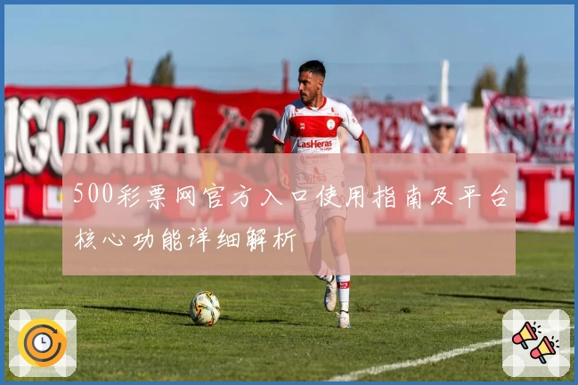 500彩票网官方入口使用指南及平台核心功能详细解析