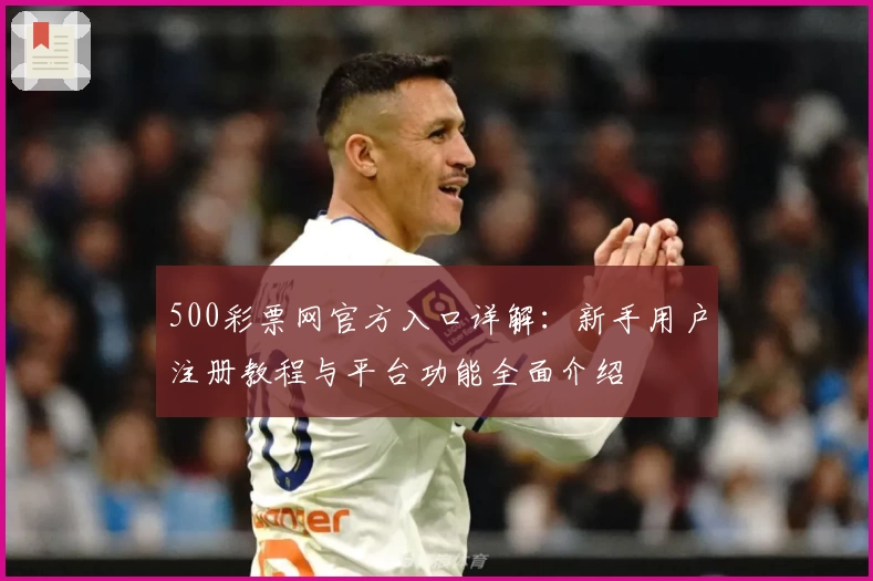 500彩票网官方入口详解：新手用户注册教程与平台功能全面介绍