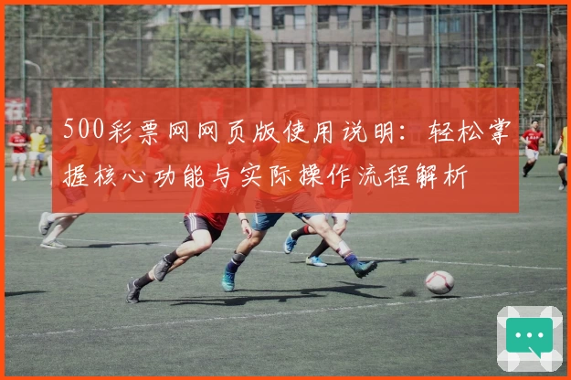 500彩票网网页版使用说明：轻松掌握核心功能与实际操作流程解析