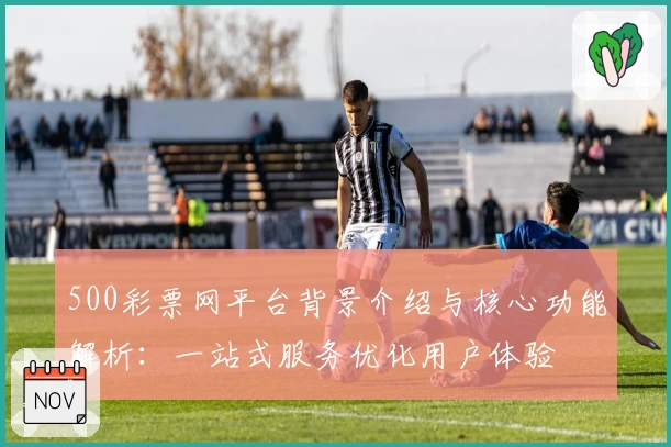 500彩票网平台背景介绍与核心功能解析:一站式服务优化用户体验