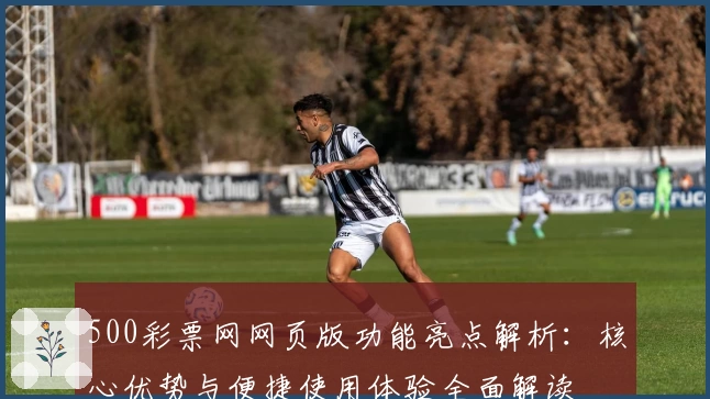 500彩票网网页版功能亮点解析:核心优势与便捷使用体验全面解读