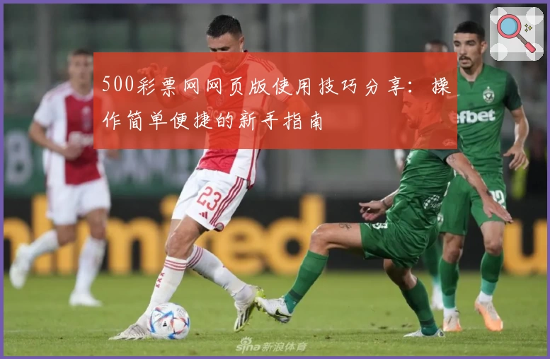 500彩票网网页版使用技巧分享：操作简单便捷的新手指南