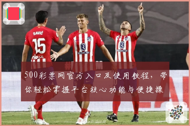 500彩票网官方入口及使用教程，带你轻松掌握平台核心功能与便捷操作体验