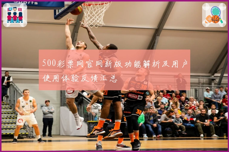 500彩票网官网新版功能解析及用户使用体验反馈汇总