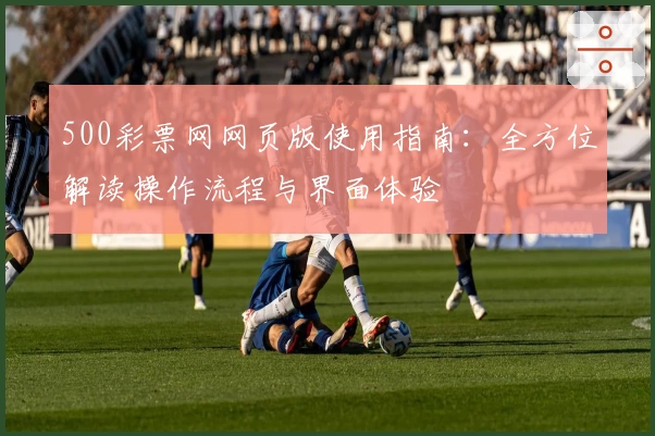 500彩票网网页版使用指南：全方位解读操作流程与界面体验