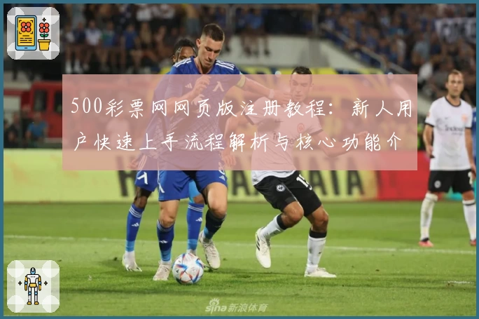 500彩票网网页版注册教程：新人用户快速上手流程解析与核心功能介绍