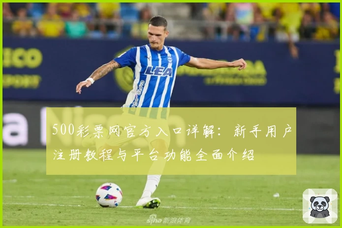 500彩票网官方入口详解：新手用户注册教程与平台功能全面介绍