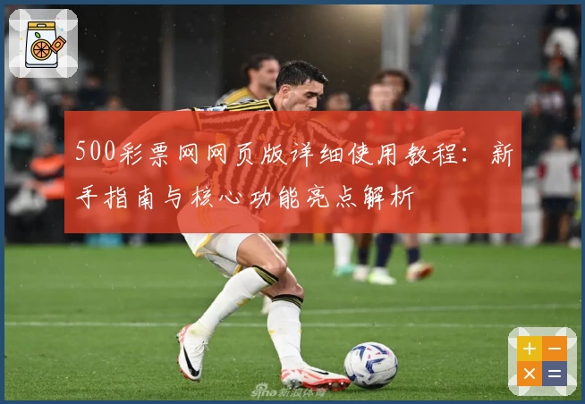 500彩票网网页版详细使用教程：新手指南与核心功能亮点解析