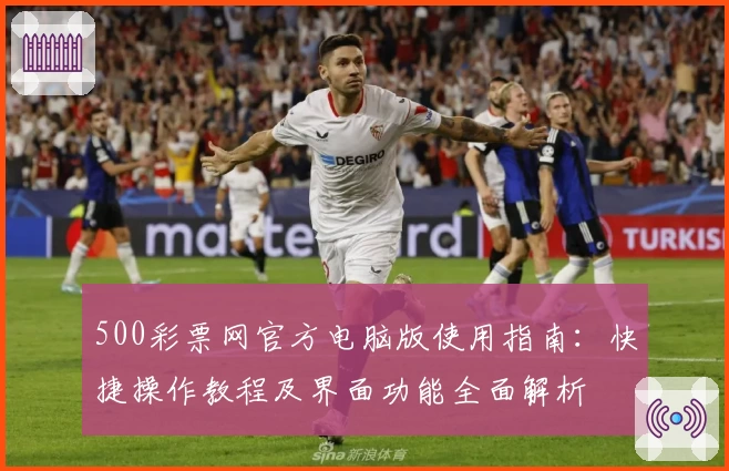 500彩票网官方电脑版使用指南:快捷操作教程及界面功能全面解析