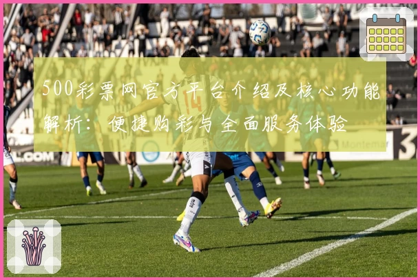 500彩票网官方平台介绍及核心功能解析:便捷购彩与全面服务体验