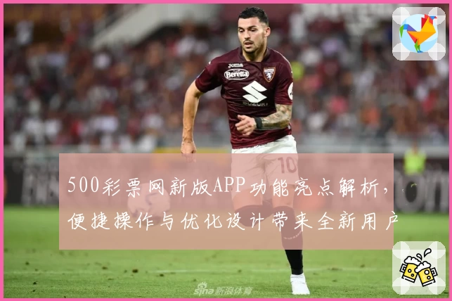 500彩票网新版APP功能亮点解析，便捷操作与优化设计带来全新用户体验