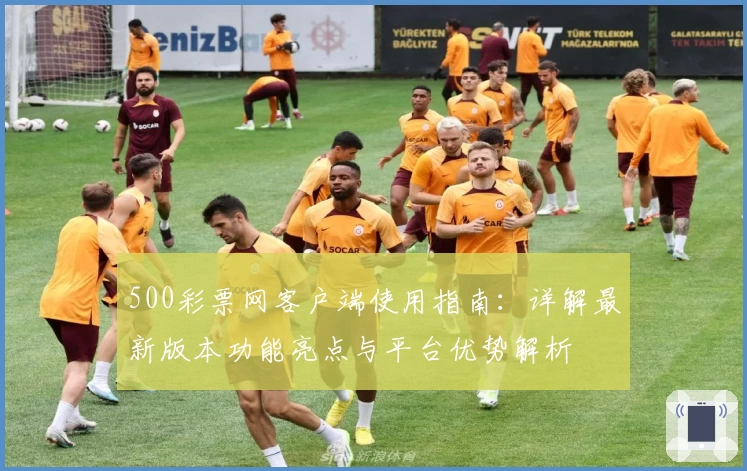 500彩票网客户端使用指南：详解最新版本功能亮点与平台优势解析